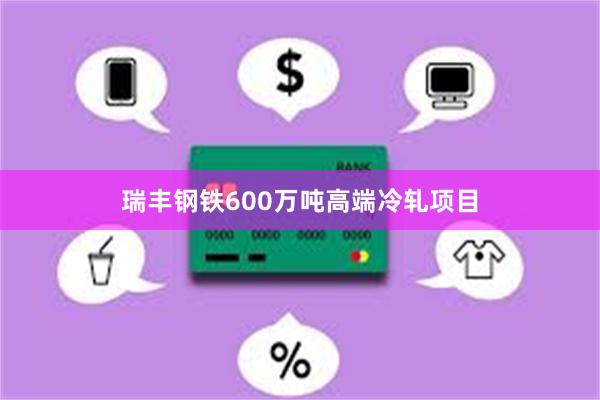 瑞丰钢铁600万吨高端冷轧项目