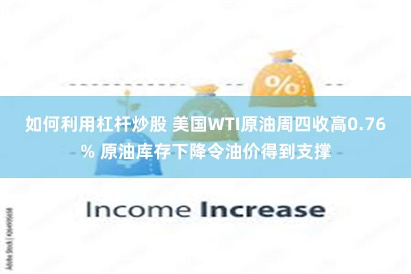 如何利用杠杆炒股 美国WTI原油周四收高0.76% 原油库存下降令油价得到支撑