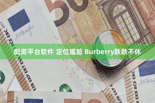 配资平台软件 定位尴尬 Burberry跌跌不休