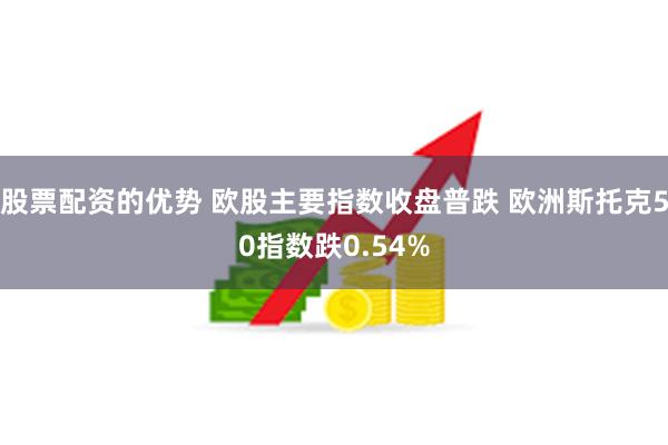 股票配资的优势 欧股主要指数收盘普跌 欧洲斯托克50指数跌0.54%