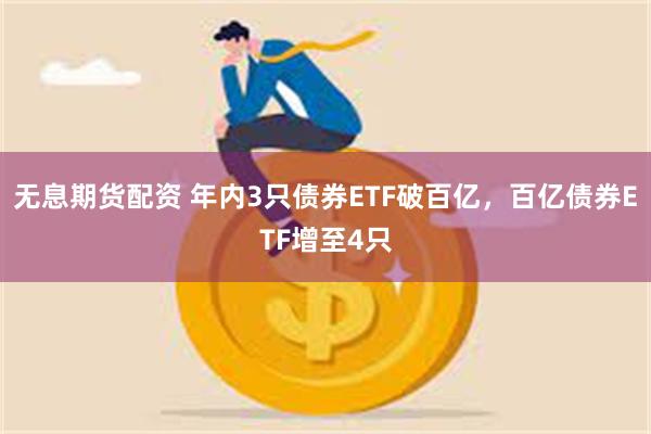 无息期货配资 年内3只债券ETF破百亿，百亿债券ETF增至4只