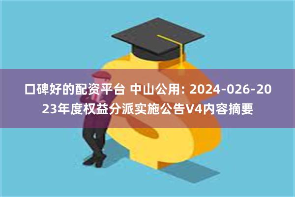 口碑好的配资平台 中山公用: 2024-026-2023年度权益分派实施公告V4内容摘要