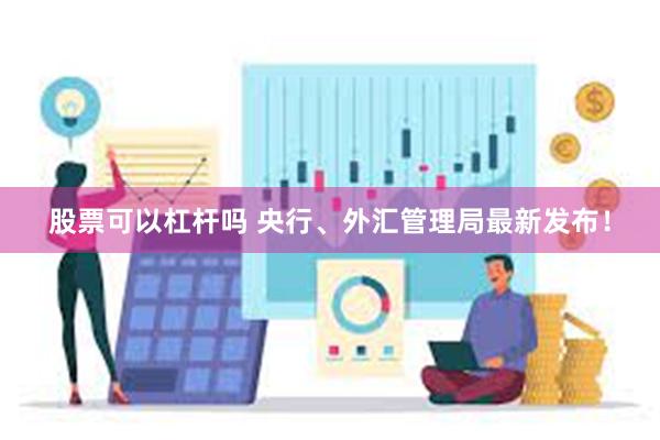 股票可以杠杆吗 央行、外汇管理局最新发布！