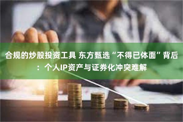 合规的炒股投资工具 东方甄选“不得已体面”背后：个人IP资产与证券化冲突难解