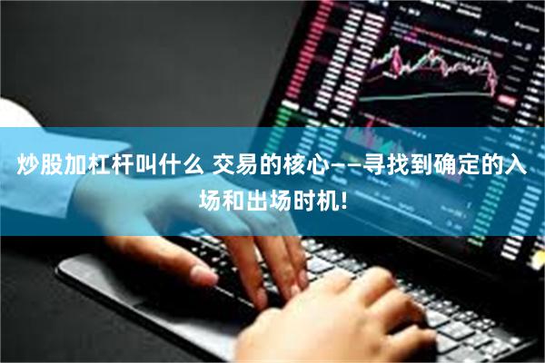 炒股加杠杆叫什么 交易的核心——寻找到确定的入场和出场时机!