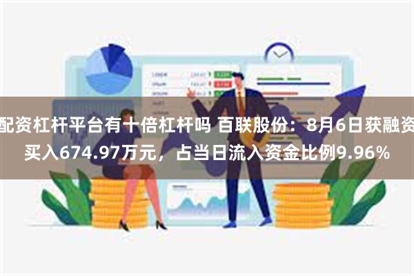 配资杠杆平台有十倍杠杆吗 百联股份：8月6日获融资买入674.97万元，占当日流入资金比例9.96%