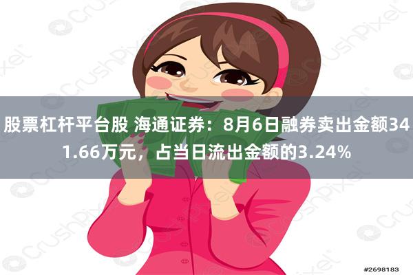 股票杠杆平台股 海通证券：8月6日融券卖出金额341.66万元，占当日流出金额的3.24%