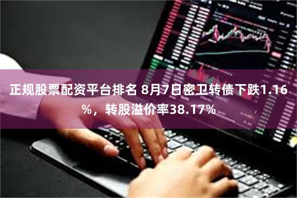 正规股票配资平台排名 8月7日密卫转债下跌1.16%，转股溢价率38.17%