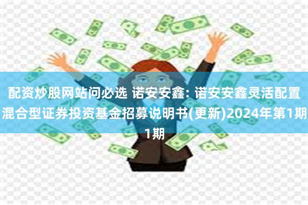 配资炒股网站问必选 诺安安鑫: 诺安安鑫灵活配置混合型证券投资基金招募说明书(更新)2024年第1期