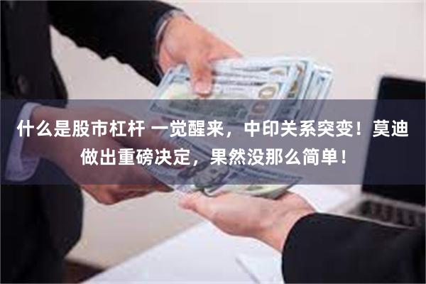 什么是股市杠杆 一觉醒来，中印关系突变！莫迪做出重磅决定，果然没那么简单！