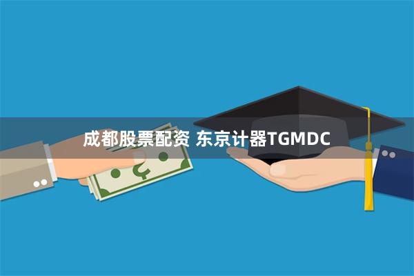 成都股票配资 东京计器TGMDC