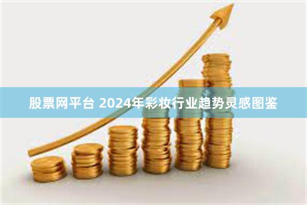 股票网平台 2024年彩妆行业趋势灵感图鉴