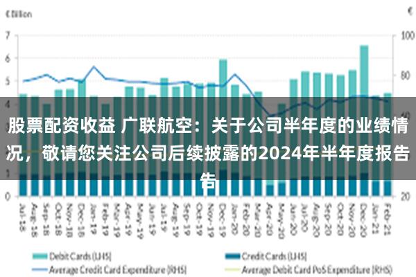 股票配资收益 广联航空：关于公司半年度的业绩情况，敬请您关注公司后续披露的2024年半年度报告