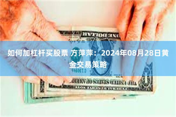 如何加杠杆买股票 方萍萍：2024年08月28日黄金交易策略