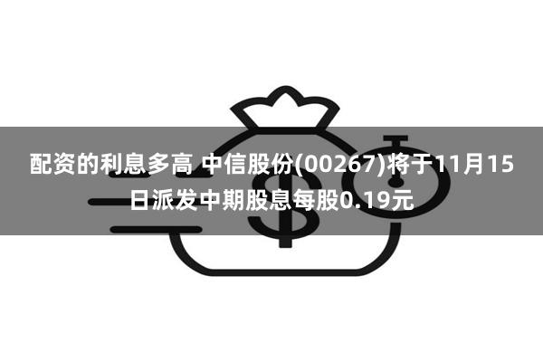 配资的利息多高 中信股份(00267)将于11月15日派发中期股息每股0.19元