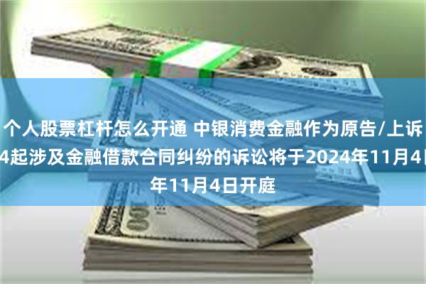 个人股票杠杆怎么开通 中银消费金融作为原告/上诉人的34起涉及金融借款合同纠纷的诉讼将于2024年11月4日开庭