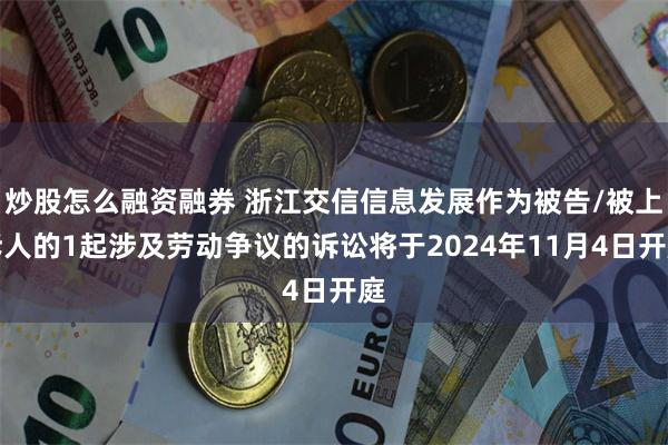 炒股怎么融资融券 浙江交信信息发展作为被告/被上诉人的1起涉及劳动争议的诉讼将于2024年11月4日开庭