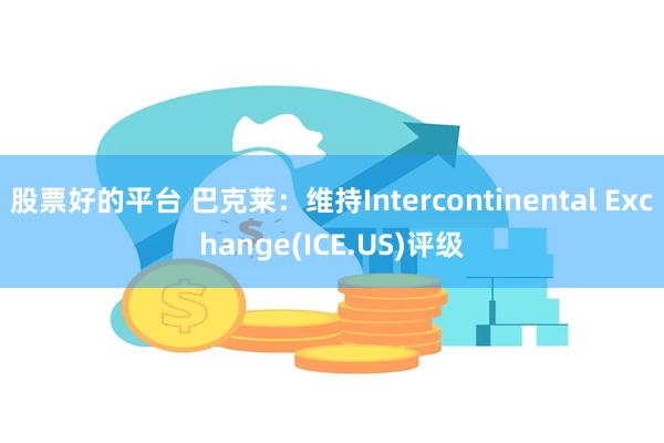 股票好的平台 巴克莱：维持Intercontinental Exchange(ICE.US)评级