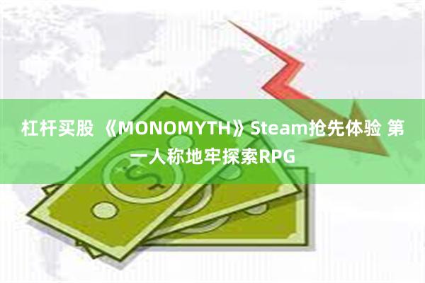 杠杆买股 《MONOMYTH》Steam抢先体验 第一人称地牢探索RPG