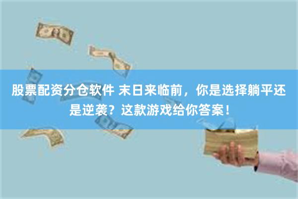 股票配资分仓软件 末日来临前，你是选择躺平还是逆袭？这款游戏给你答案！