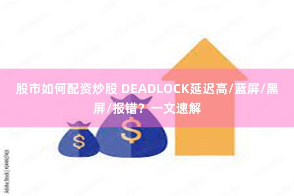 股市如何配资炒股 DEADLOCK延迟高/蓝屏/黑屏/报错？一文速解