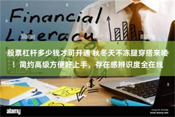 股票杠杆多少钱才可开通 秋冬天不冻腿穿搭来喽！简约高级方便好上手，存在感辨识度全在线