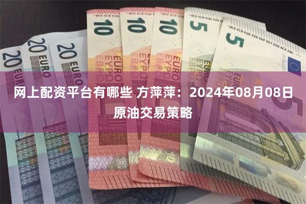 网上配资平台有哪些 方萍萍：2024年08月08日原油交易策略