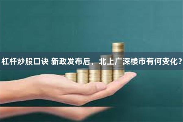 杠杆炒股口诀 新政发布后，北上广深楼市有何变化？