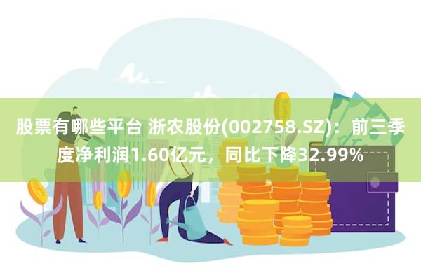 股票有哪些平台 浙农股份(002758.SZ)：前三季度净利润1.60亿元，同比下降32.99%