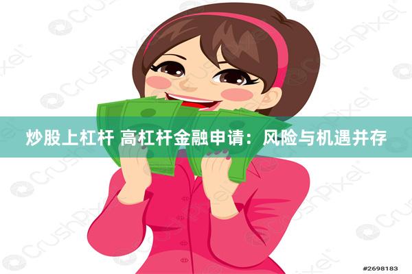 炒股上杠杆 高杠杆金融申请：风险与机遇并存