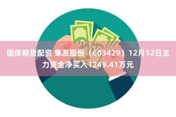 国债期货配资 集友股份（603429）12月12日主力资金净买入1249.41万元