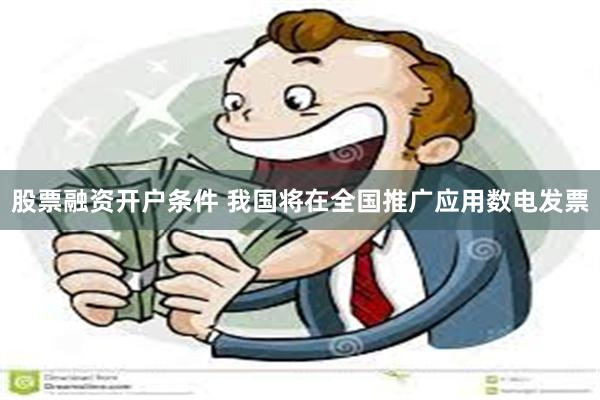 股票融资开户条件 我国将在全国推广应用数电发票