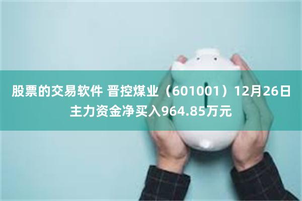 股票的交易软件 晋控煤业（601001）12月26日主力资金净买入964.85万元