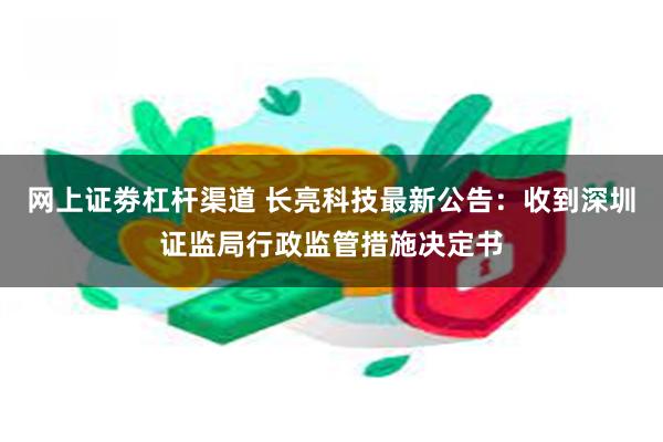 网上证劵杠杆渠道 长亮科技最新公告：收到深圳证监局行政监管措施决定书