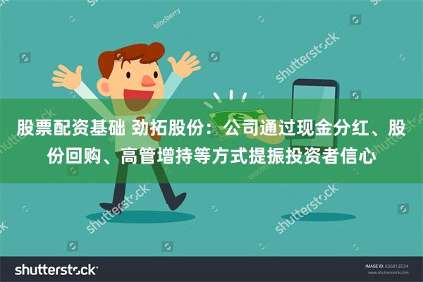 股票配资基础 劲拓股份：公司通过现金分红、股份回购、高管增持等方式提振投资者信心