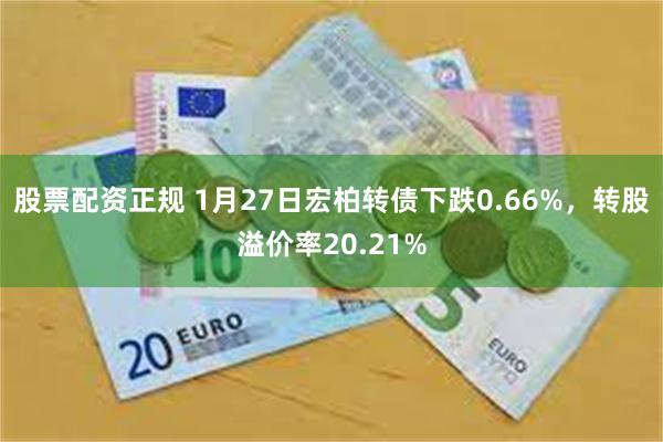 股票配资正规 1月27日宏柏转债下跌0.66%，转股溢价率20.21%