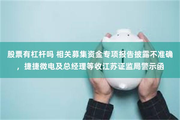 股票有杠杆吗 相关募集资金专项报告披露不准确，捷捷微电及总经理等收江苏证监局警示函