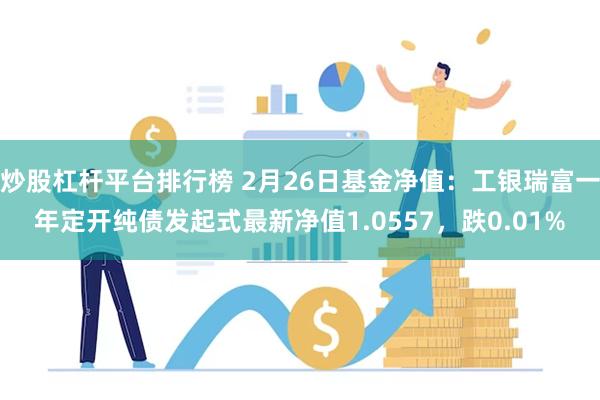 炒股杠杆平台排行榜 2月26日基金净值：工银瑞富一年定开纯债发起式最新净值1.0557，跌0.01%