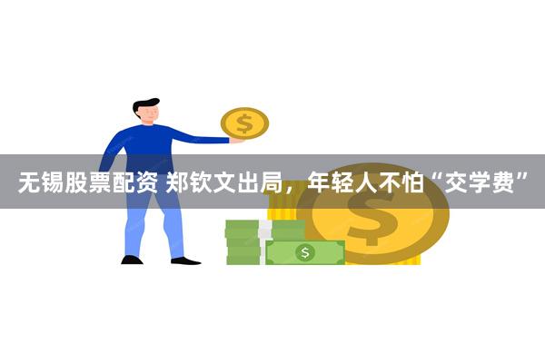 无锡股票配资 郑钦文出局，年轻人不怕“交学费”