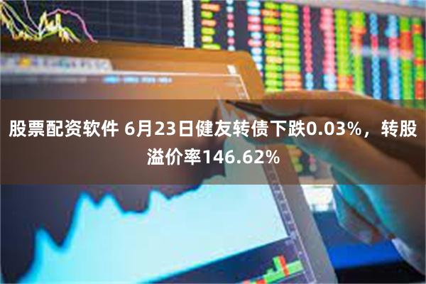 股票配资软件 6月23日健友转债下跌0.03%，转股溢价率146.62%