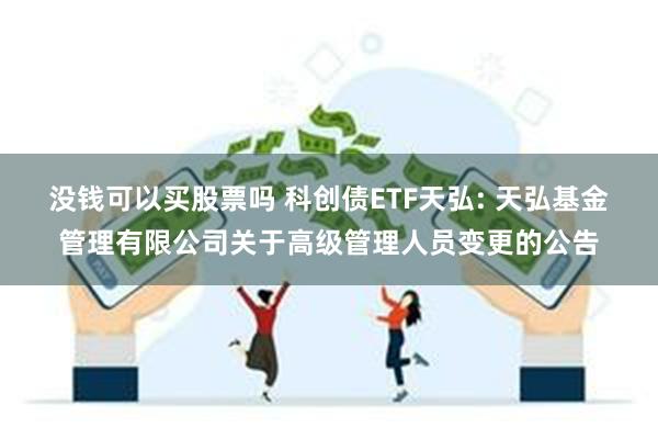 没钱可以买股票吗 科创债ETF天弘: 天弘基金管理有限公司关于高级管理人员变更的公告