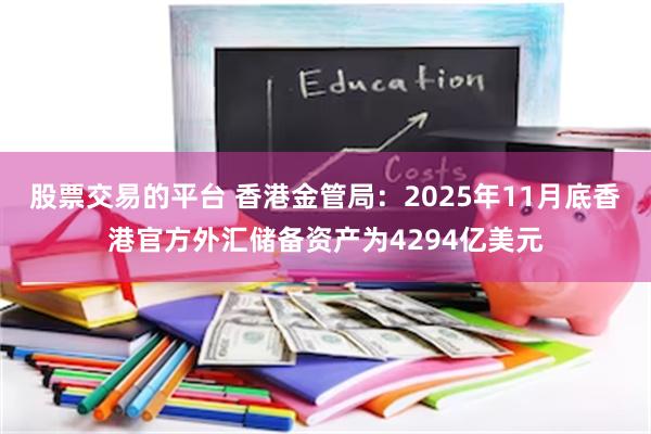 股票交易的平台 香港金管局：2025年11月底香港官方外汇储备资产为4294亿美元