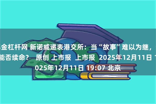 基金杠杆网 新诺威递表港交所：当“故事”难以为继，资本“输血”能否续命？  原创 上市报  上市报  2025年12