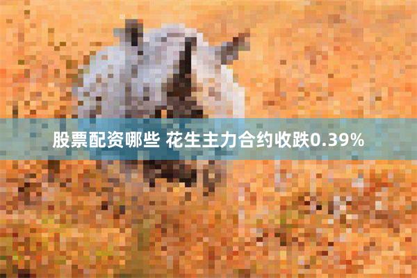 股票配资哪些 花生主力合约收跌0.39%
