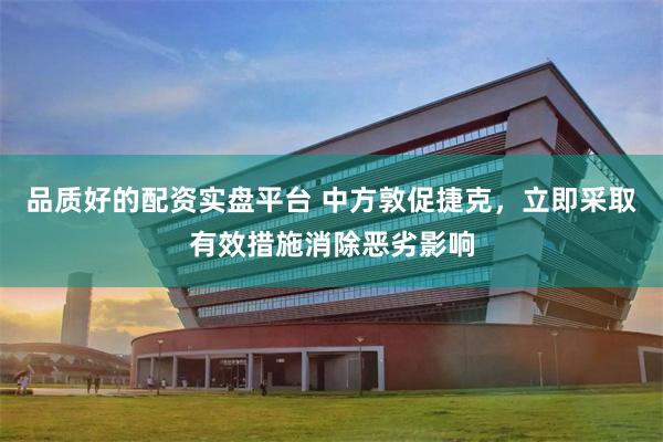 品质好的配资实盘平台 中方敦促捷克，立即采取有效措施消除恶劣影响