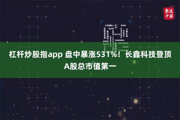 杠杆炒股指app 盘中暴涨531%！长鑫科技登顶A股总市值第一